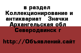  в раздел : Коллекционирование и антиквариат » Значки . Архангельская обл.,Северодвинск г.
